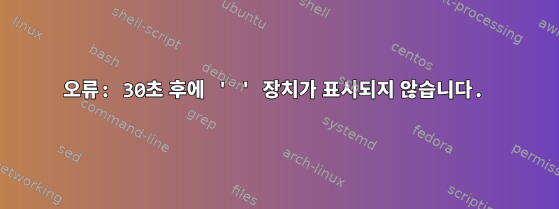 오류: 30초 후에 ' ' 장치가 표시되지 않습니다.