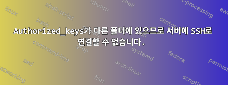 Authorized_keys가 다른 폴더에 있으므로 서버에 SSH로 연결할 수 없습니다.