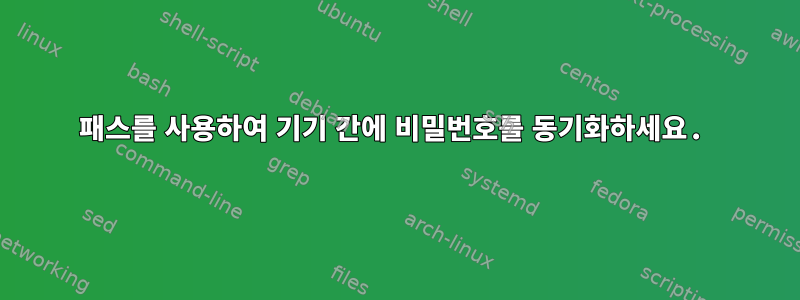 패스를 사용하여 기기 간에 비밀번호를 동기화하세요.