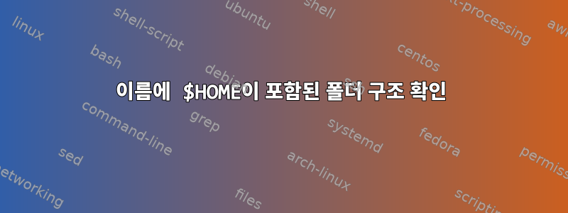 이름에 $HOME이 포함된 폴더 구조 확인