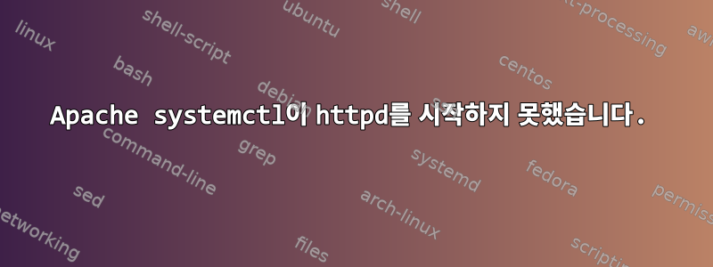 Apache systemctl이 httpd를 시작하지 못했습니다.