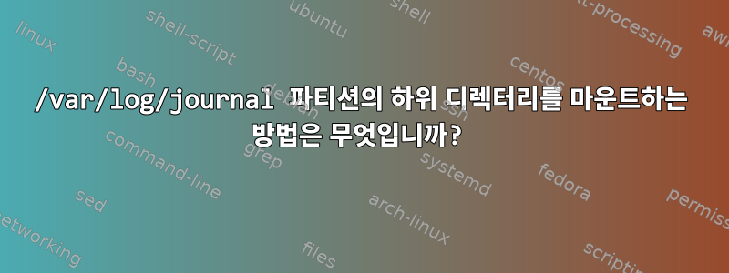 /var/log/journal 파티션의 하위 디렉터리를 마운트하는 방법은 무엇입니까?