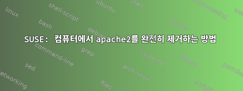 SUSE: 컴퓨터에서 apache2를 완전히 제거하는 방법