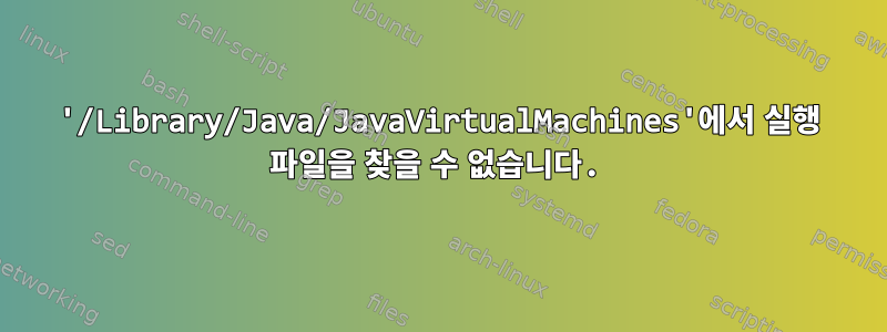 '/Library/Java/JavaVirtualMachines'에서 실행 파일을 찾을 수 없습니다.