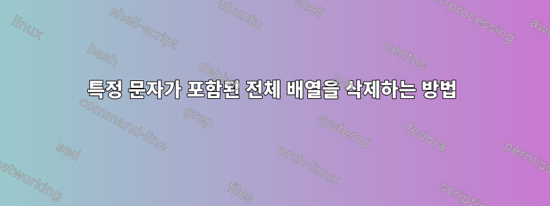 특정 문자가 포함된 전체 배열을 삭제하는 방법