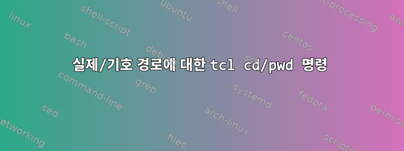 실제/기호 경로에 대한 tcl cd/pwd 명령