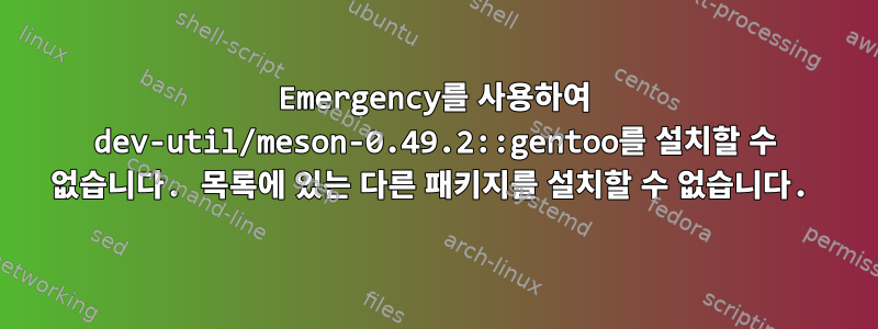 Emergency를 사용하여 dev-util/meson-0.49.2::gentoo를 설치할 수 없습니다. 목록에 있는 다른 패키지를 설치할 수 없습니다.