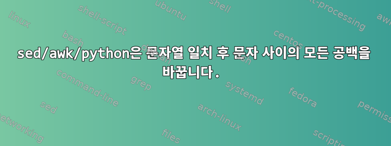 sed/awk/python은 문자열 일치 후 문자 사이의 모든 공백을 바꿉니다.