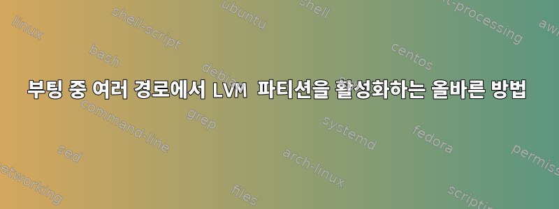 부팅 중 여러 경로에서 LVM 파티션을 활성화하는 올바른 방법