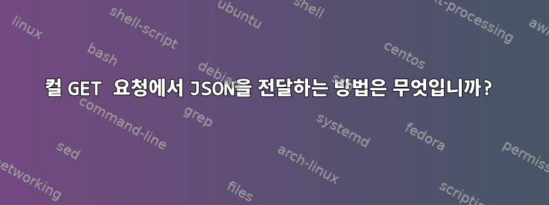 컬 GET 요청에서 JSON을 전달하는 방법은 무엇입니까?