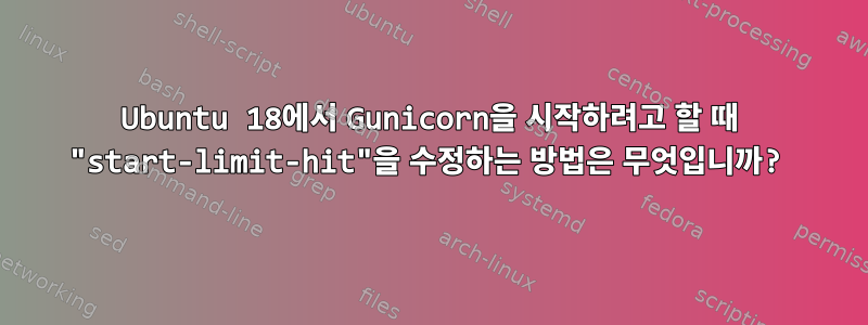 Ubuntu 18에서 Gunicorn을 시작하려고 할 때 "start-limit-hit"을 수정하는 방법은 무엇입니까?