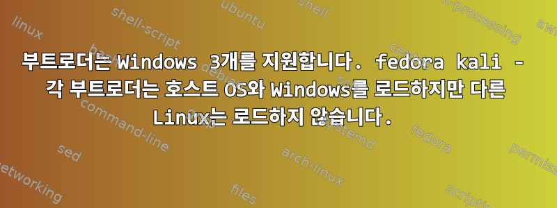 부트로더는 Windows 3개를 지원합니다. fedora kali - 각 부트로더는 호스트 OS와 Windows를 로드하지만 다른 Linux는 로드하지 않습니다.