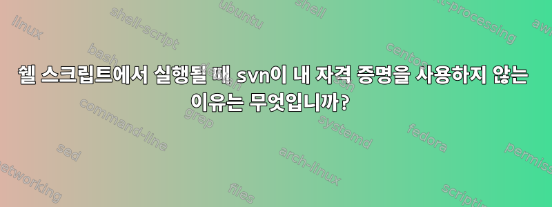 쉘 스크립트에서 실행될 때 svn이 내 자격 증명을 사용하지 않는 이유는 무엇입니까?