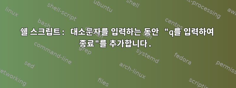 쉘 스크립트: 대소문자를 입력하는 동안 "q를 입력하여 종료"를 추가합니다.