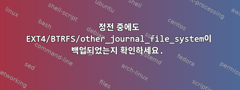 정전 중에도 EXT4/BTRFS/other_journal_file_system이 백업되었는지 확인하세요.