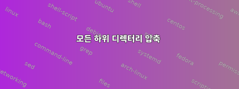 모든 하위 디렉터리 압축