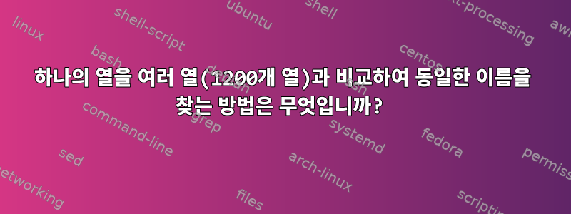 하나의 열을 여러 열(1200개 열)과 비교하여 동일한 이름을 찾는 방법은 무엇입니까?