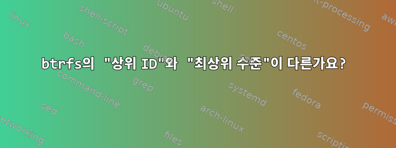 btrfs의 "상위 ID"와 "최상위 수준"이 다른가요?