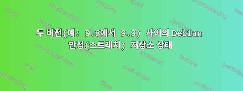 두 버전(예: 9.8에서 9.9) 사이의 Debian 안정(스트레치) 저장소 상태