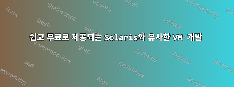 쉽고 무료로 제공되는 Solaris와 유사한 VM 개발