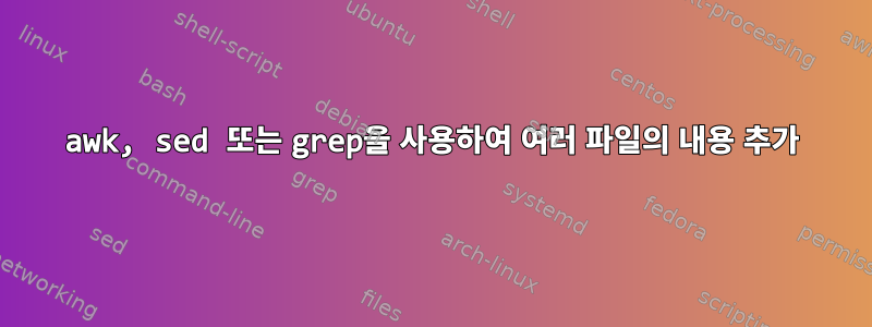 awk, sed 또는 grep을 사용하여 여러 파일의 내용 추가