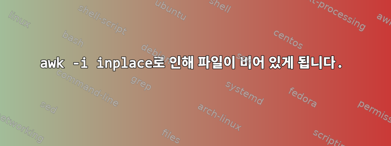 awk -i inplace로 인해 파일이 비어 있게 됩니다.