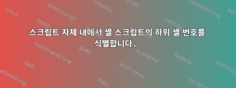 스크립트 자체 내에서 셸 스크립트의 하위 셸 번호를 식별합니다.