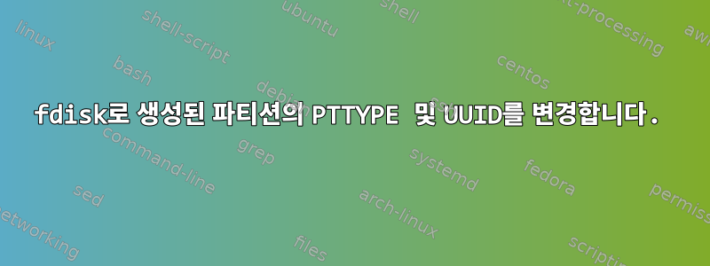 fdisk로 생성된 파티션의 PTTYPE 및 UUID를 변경합니다.