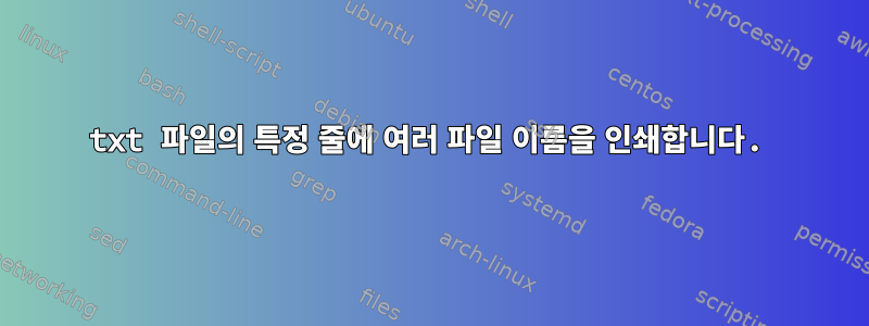 txt 파일의 특정 줄에 여러 파일 이름을 인쇄합니다.