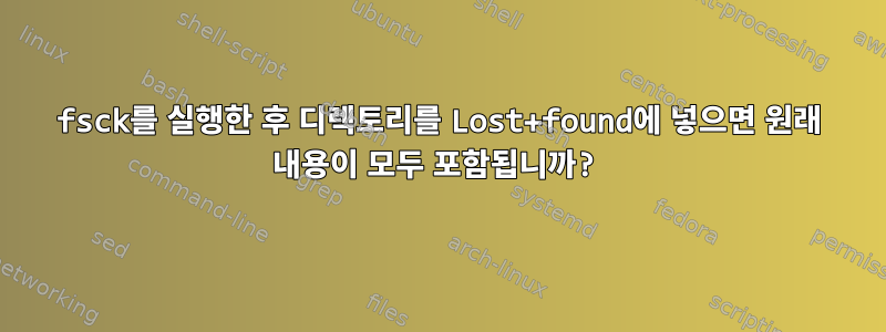 fsck를 실행한 후 디렉토리를 Lost+found에 넣으면 원래 내용이 모두 포함됩니까?