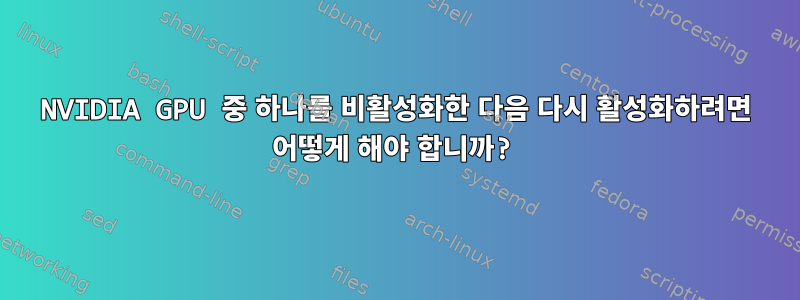 NVIDIA GPU 중 하나를 비활성화한 다음 다시 활성화하려면 어떻게 해야 합니까?