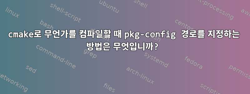 cmake로 무언가를 컴파일할 때 pkg-config 경로를 지정하는 방법은 무엇입니까?