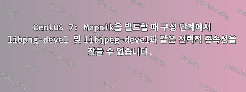 CentOS 7: Mapnik을 빌드할 때 구성 단계에서 libpng-devel 및 libjpeg-devel과 같은 선택적 종속성을 찾을 수 없습니다.