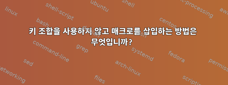 키 조합을 사용하지 않고 매크로를 삽입하는 방법은 무엇입니까?