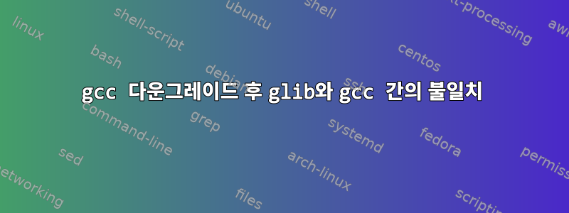 gcc 다운그레이드 후 glib와 gcc 간의 불일치