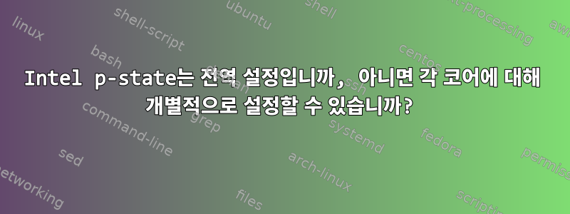 Intel p-state는 전역 설정입니까, 아니면 각 코어에 대해 개별적으로 설정할 수 있습니까?