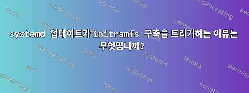 systemd 업데이트가 initramfs 구축을 트리거하는 이유는 무엇입니까?