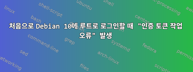 처음으로 Debian 10에 루트로 로그인할 때 "인증 토큰 작업 오류" 발생