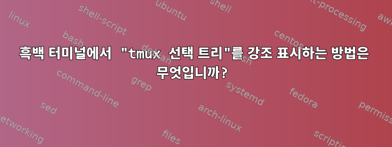 흑백 터미널에서 "tmux 선택 트리"를 강조 표시하는 방법은 무엇입니까?