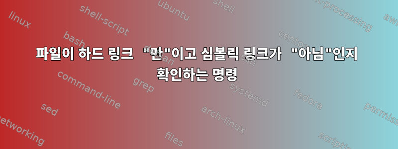 파일이 하드 링크 "만"이고 심볼릭 링크가 "아님"인지 확인하는 명령