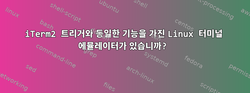 iTerm2 트리거와 동일한 기능을 가진 Linux 터미널 에뮬레이터가 있습니까?