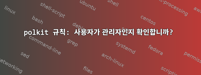 polkit 규칙: 사용자가 관리자인지 확인합니까?