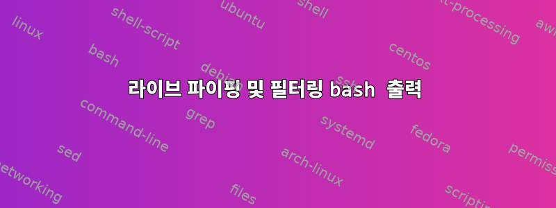 라이브 파이핑 및 필터링 bash 출력