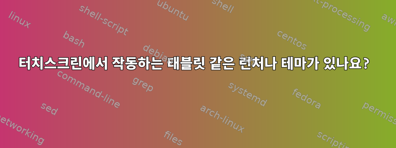 터치스크린에서 작동하는 태블릿 같은 런처나 테마가 있나요?