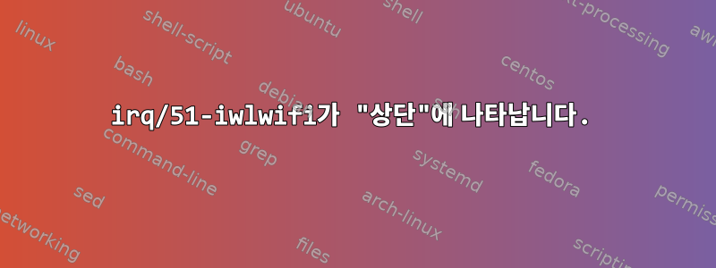 irq/51-iwlwifi가 "상단"에 나타납니다.