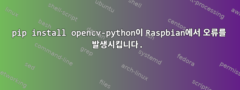 pip install opencv-python이 Raspbian에서 오류를 발생시킵니다.