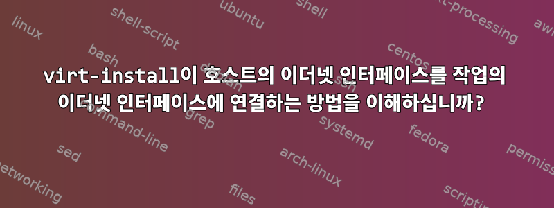 virt-install이 호스트의 이더넷 인터페이스를 작업의 이더넷 인터페이스에 연결하는 방법을 이해하십니까?