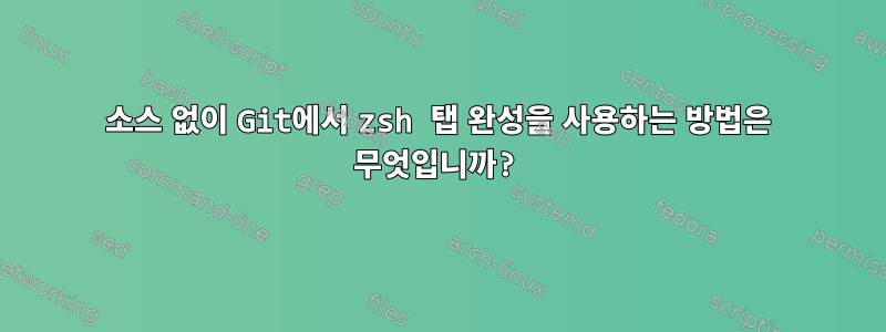 소스 없이 Git에서 zsh 탭 완성을 사용하는 방법은 무엇입니까?