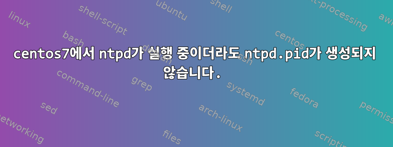 centos7에서 ntpd가 실행 중이더라도 ntpd.pid가 생성되지 않습니다.