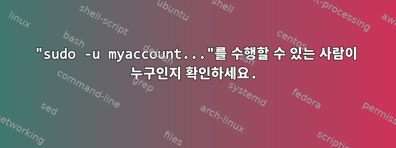 "sudo -u myaccount..."를 수행할 수 있는 사람이 누구인지 확인하세요.